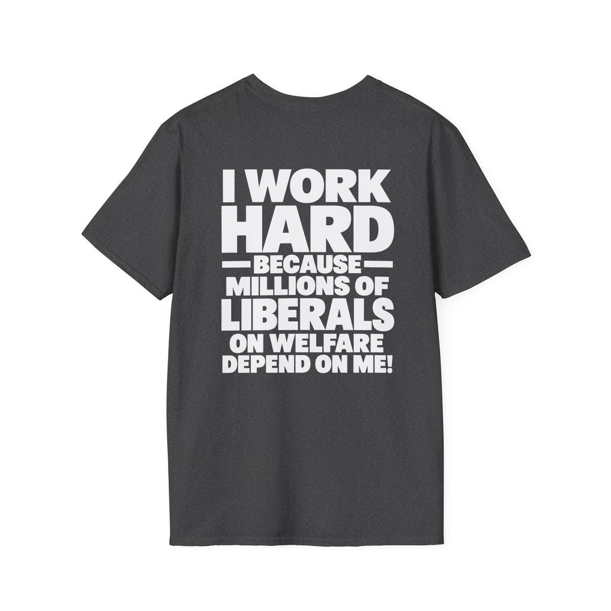 I Work Hard Because Millions of Liberals on Welfare Depend on Me Shirt – Political Satire Tee