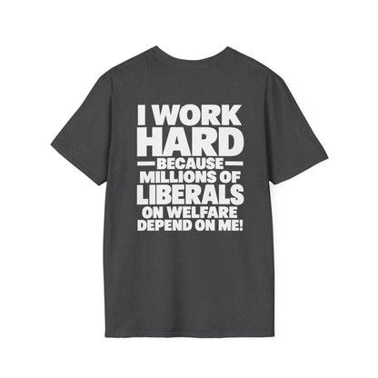 I Work Hard Because Millions of Liberals on Welfare Depend on Me Shirt – Political Satire Tee