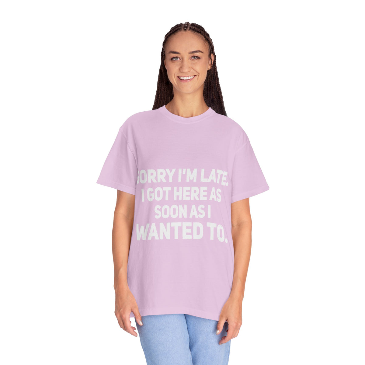 Sorry I'm Late I Got Here When I Wanted Comfort Colors Tee