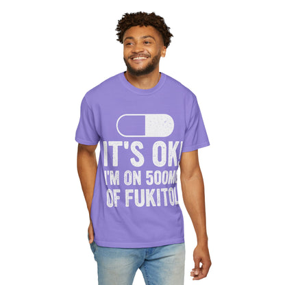 It's OK I'm on 500MG of Fukitol Funny Comfort Colors Tee