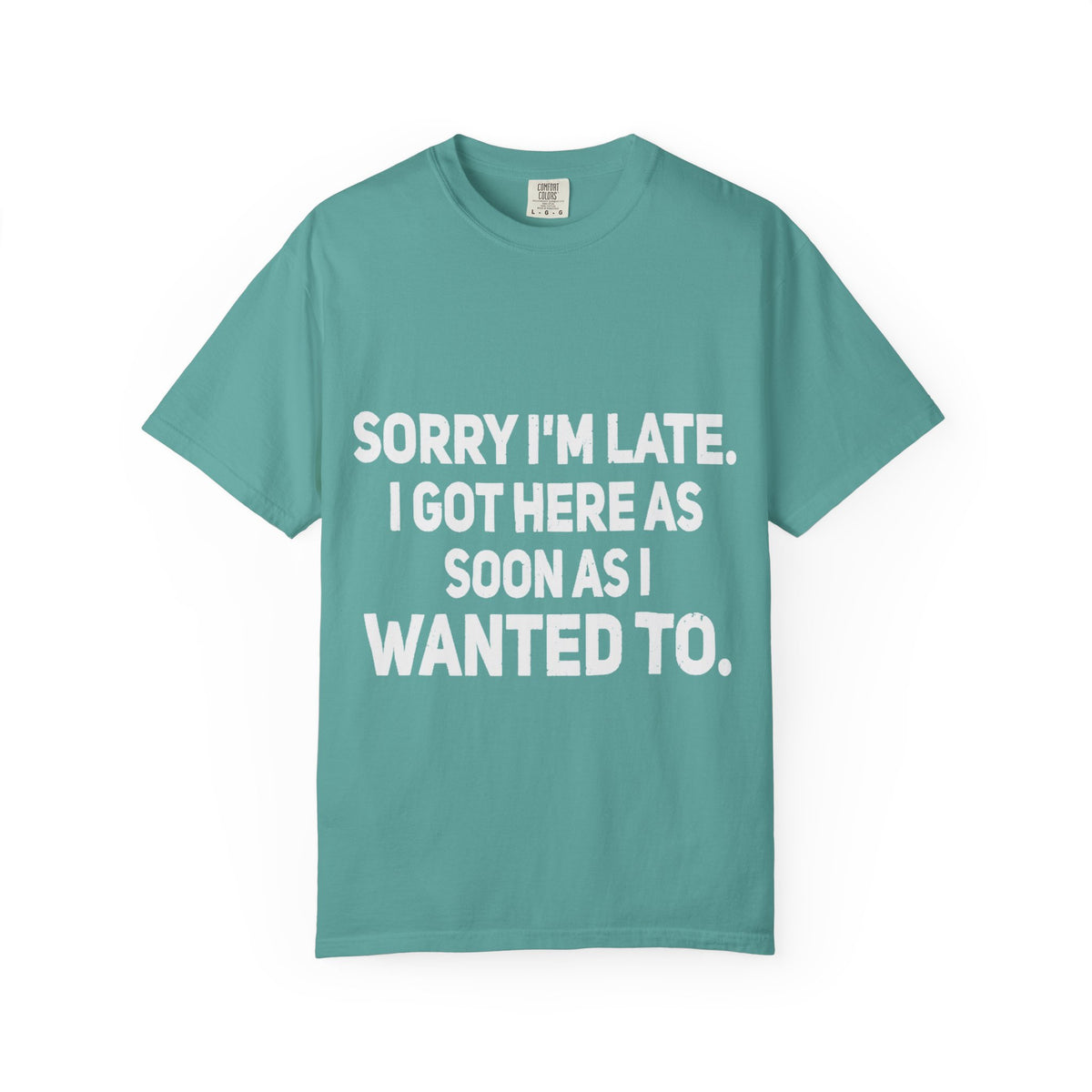 Sorry I'm Late I Got Here When I Wanted Comfort Colors Tee