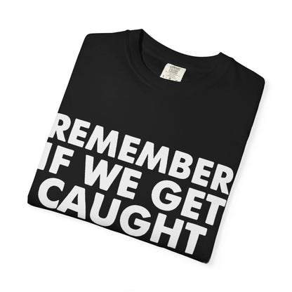 If We Get Caught Funny Quote Comfort Colors T-Shirt