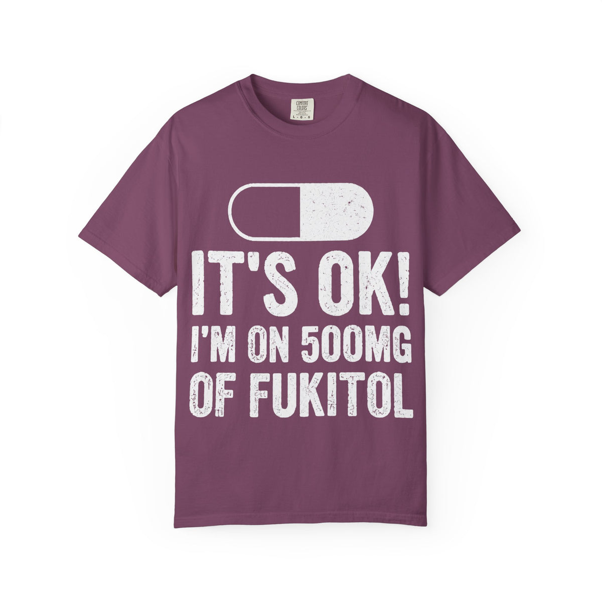 It's OK I'm on 500MG of Fukitol Funny Comfort Colors Tee