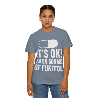 It's OK I'm on 500MG of Fukitol Funny Comfort Colors Tee