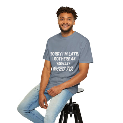 Sorry I'm Late I Got Here When I Wanted Comfort Colors Tee