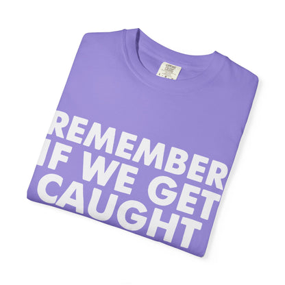 If We Get Caught Funny Quote Comfort Colors T-Shirt