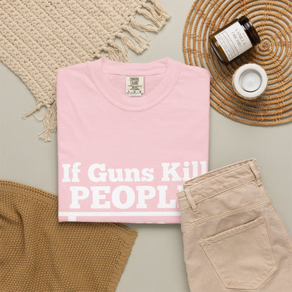 If Guns Kill People Funny Firearm Statement Comfort Colors Tee
