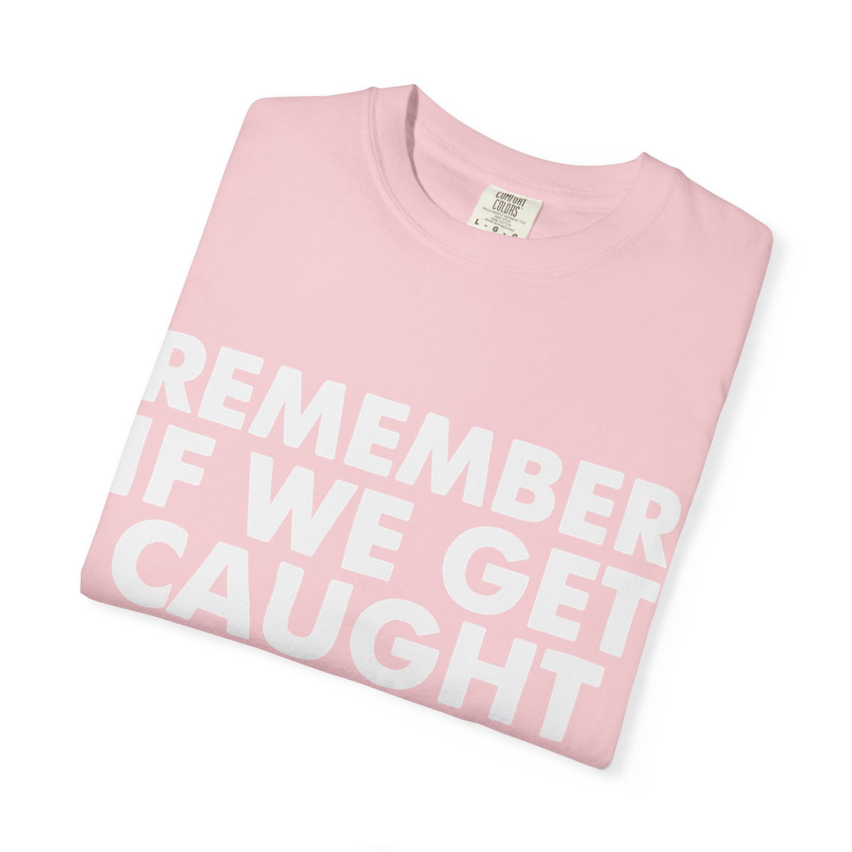 If We Get Caught Funny Quote Comfort Colors T-Shirt