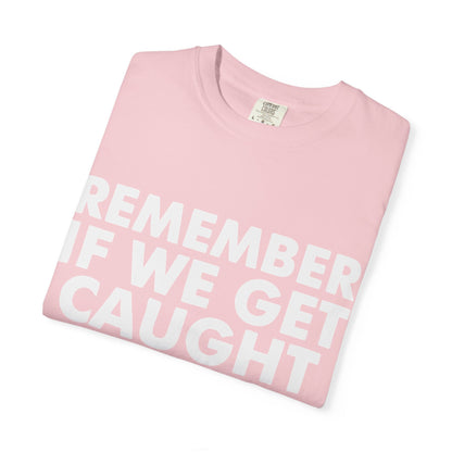 If We Get Caught Funny Quote Comfort Colors T-Shirt