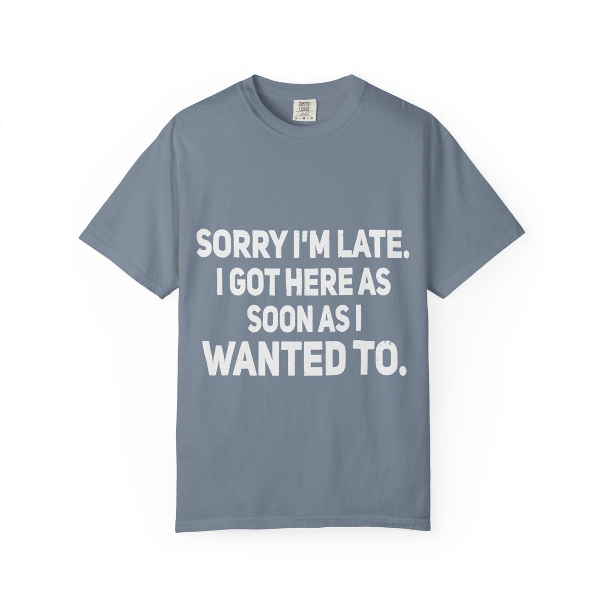 Sorry I'm Late I Got Here When I Wanted Comfort Colors Tee