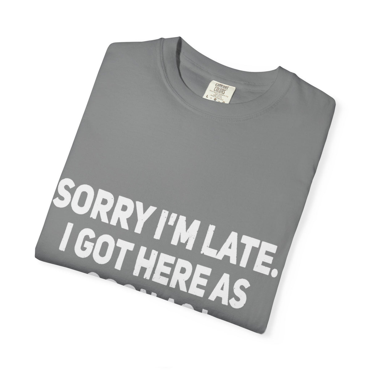 Sorry I'm Late I Got Here When I Wanted Comfort Colors Tee
