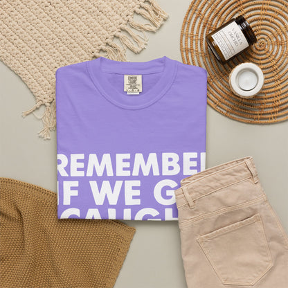 If We Get Caught Funny Quote Comfort Colors T-Shirt