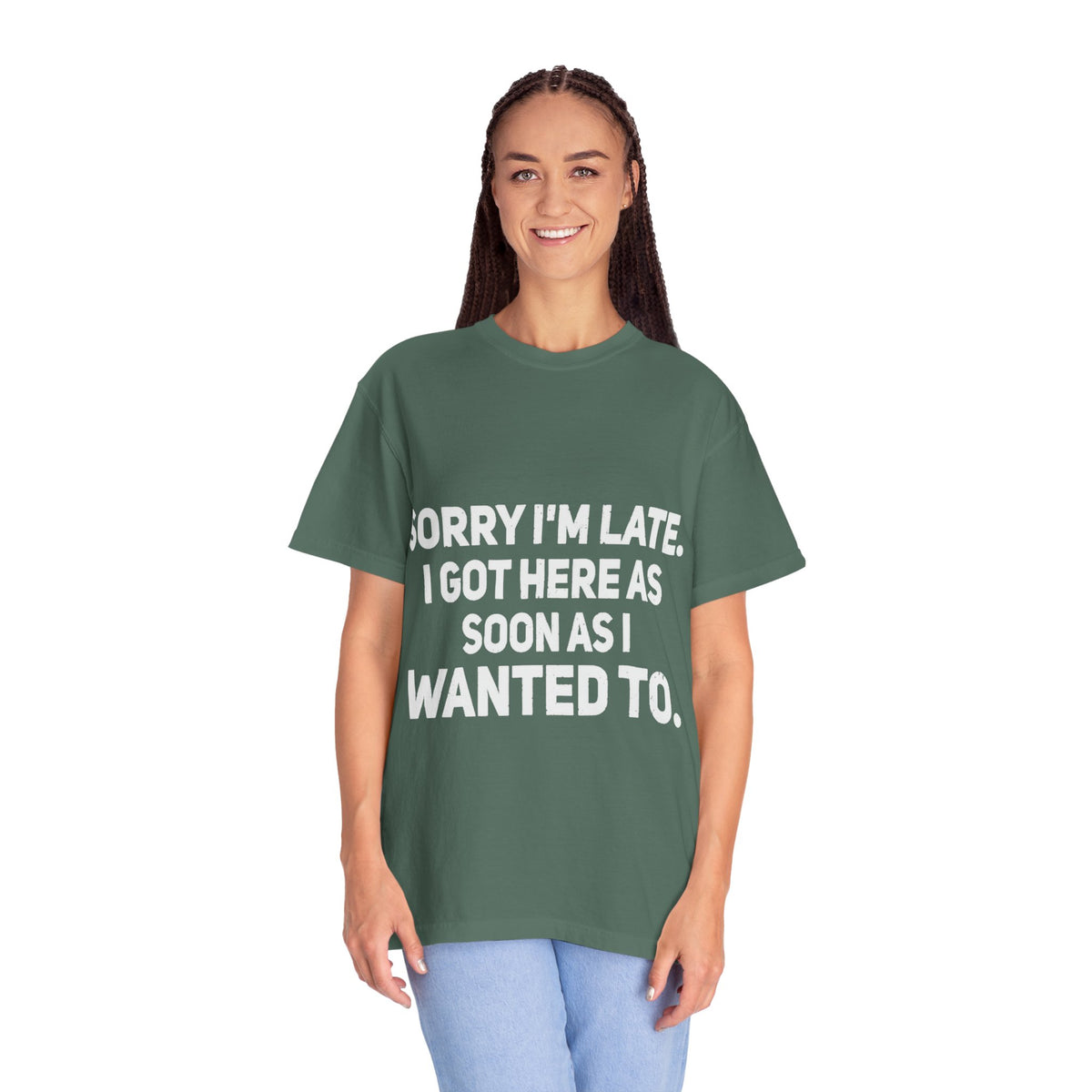 Sorry I'm Late I Got Here When I Wanted Comfort Colors Tee