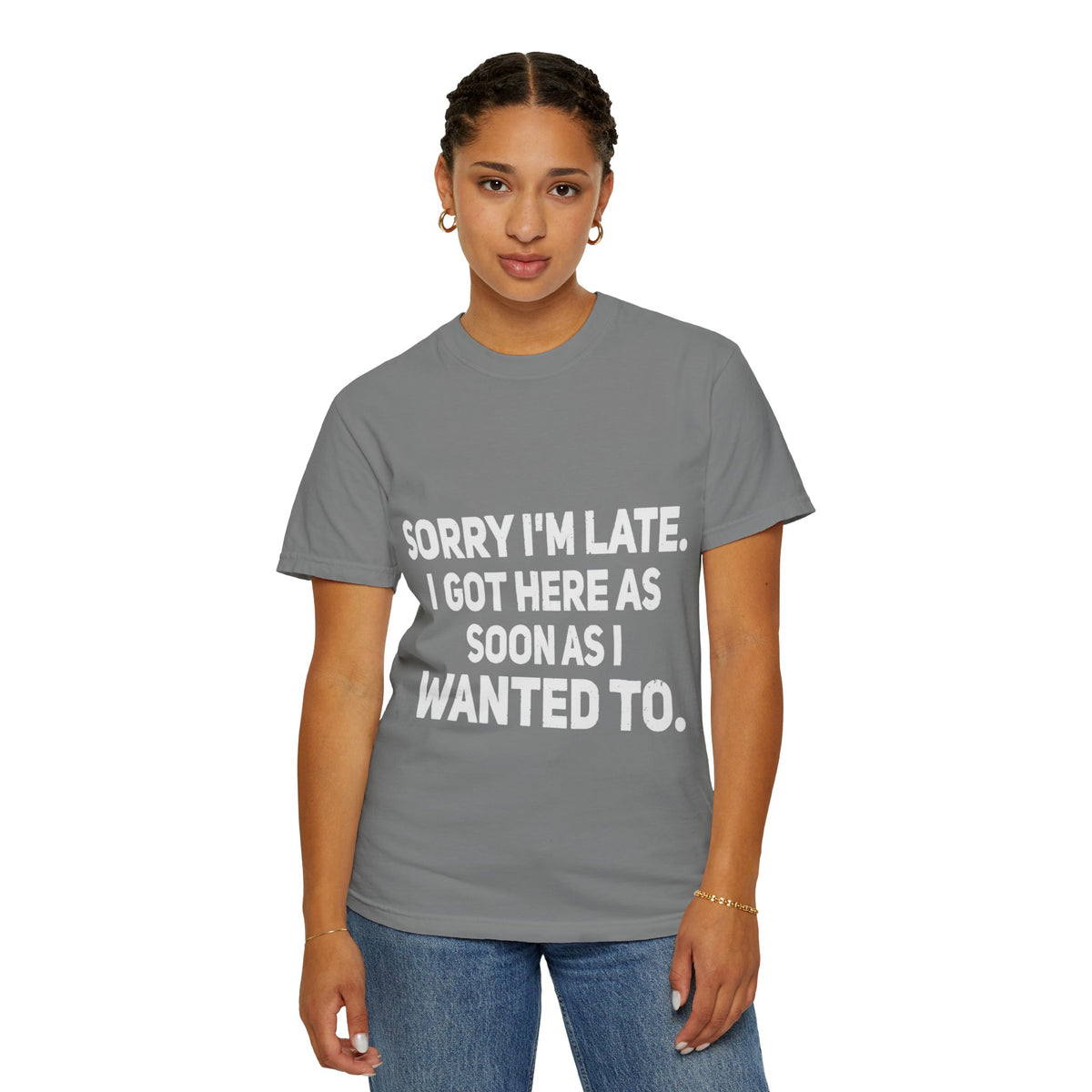 Sorry I'm Late I Got Here When I Wanted Comfort Colors Tee
