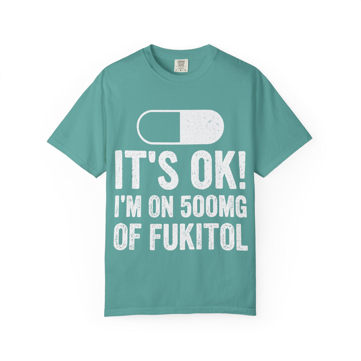 It's OK I'm on 500MG of Fukitol Funny Comfort Colors Tee