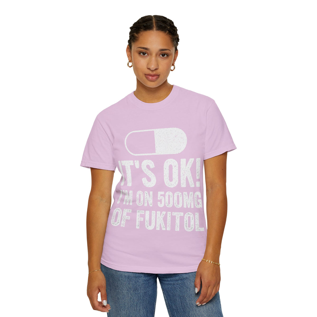 It's OK I'm on 500MG of Fukitol Funny Comfort Colors Tee