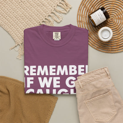 If We Get Caught Funny Quote Comfort Colors T-Shirt