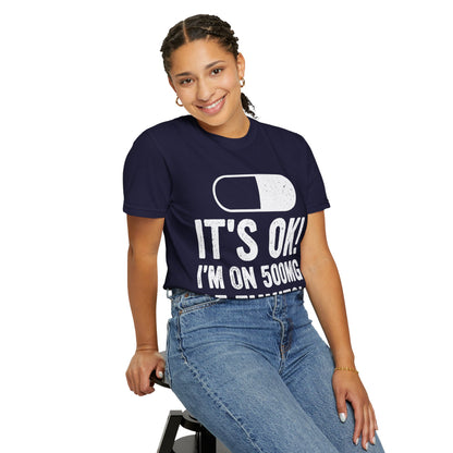 It's OK I'm on 500MG of Fukitol Funny Comfort Colors Tee