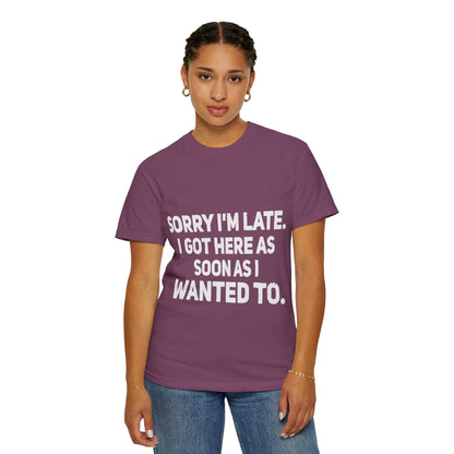 Sorry I'm Late I Got Here When I Wanted Comfort Colors Tee