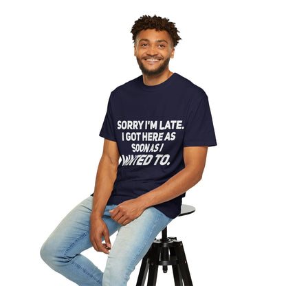Sorry I'm Late I Got Here When I Wanted Comfort Colors Tee
