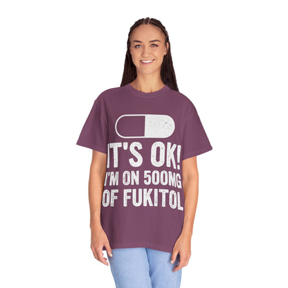 It's OK I'm on 500MG of Fukitol Funny Comfort Colors Tee