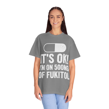 It's OK I'm on 500MG of Fukitol Funny Comfort Colors Tee