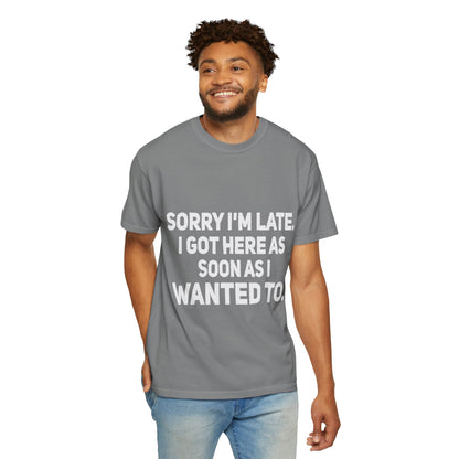 Sorry I'm Late I Got Here When I Wanted Comfort Colors Tee