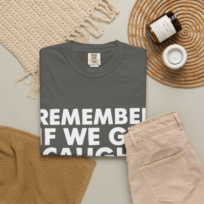 If We Get Caught Funny Quote Comfort Colors T-Shirt