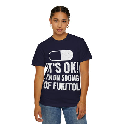 It's OK I'm on 500MG of Fukitol Funny Comfort Colors Tee