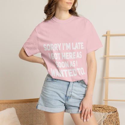 Sorry I'm Late I Got Here When I Wanted Comfort Colors Tee
