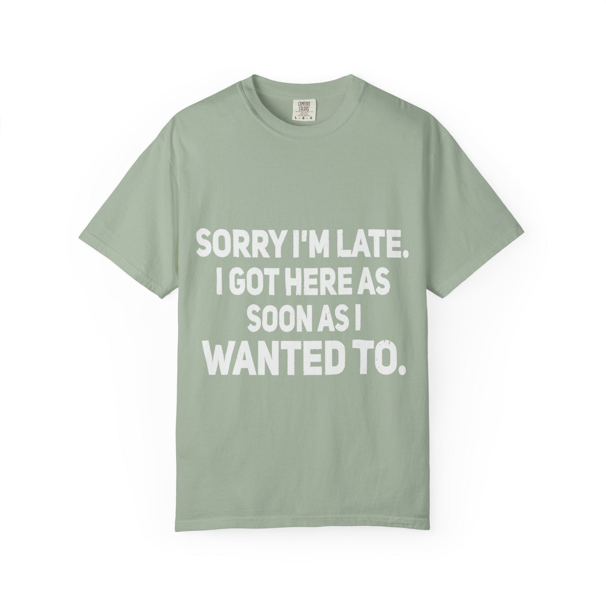 Sorry I'm Late I Got Here When I Wanted Comfort Colors Tee