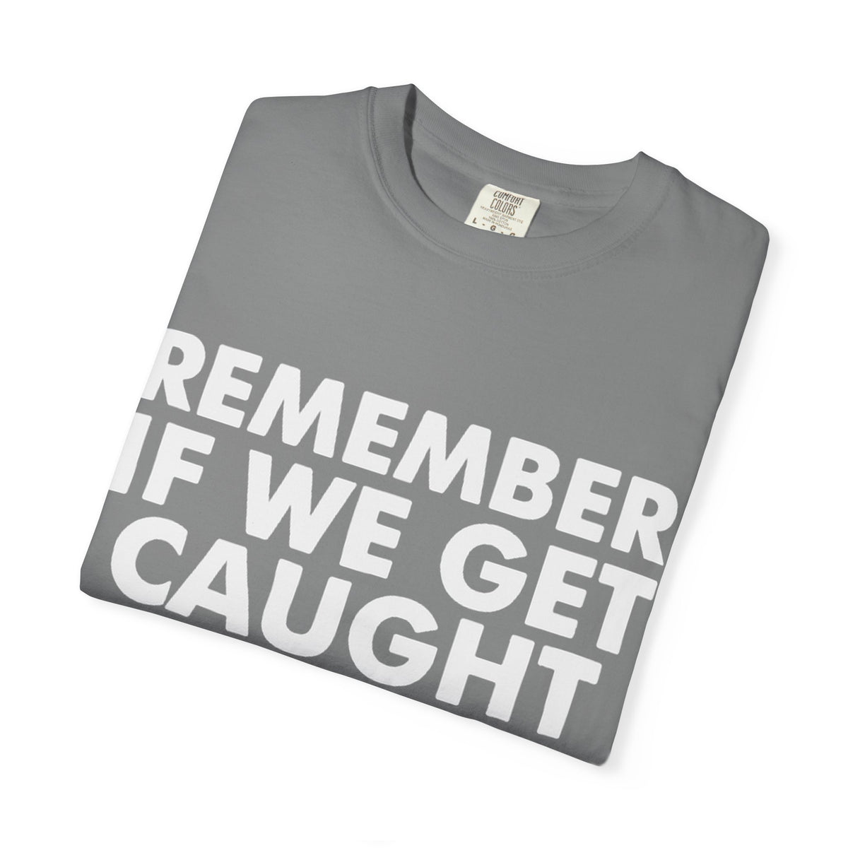 If We Get Caught Funny Quote Comfort Colors T-Shirt
