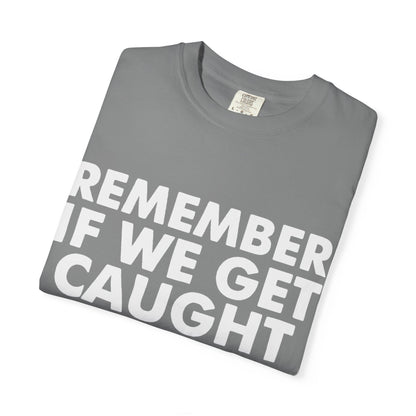 If We Get Caught Funny Quote Comfort Colors T-Shirt