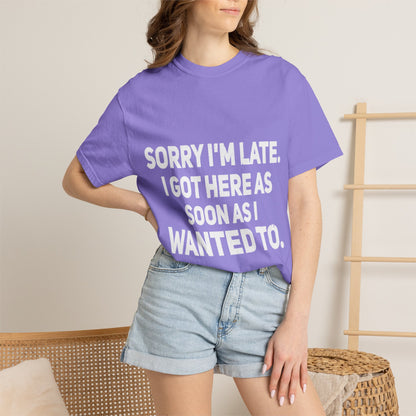 Sorry I'm Late I Got Here When I Wanted Comfort Colors Tee