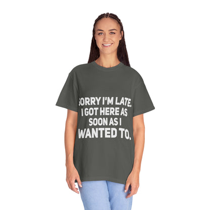 Sorry I'm Late I Got Here When I Wanted Comfort Colors Tee
