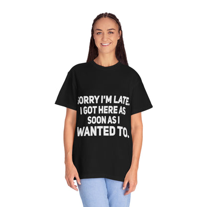 Sorry I'm Late I Got Here When I Wanted Comfort Colors Tee