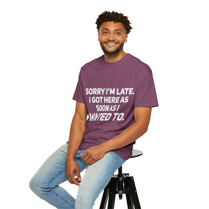 Sorry I'm Late I Got Here When I Wanted Comfort Colors Tee