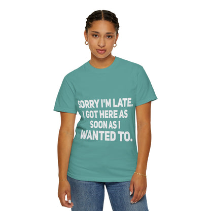 Sorry I'm Late I Got Here When I Wanted Comfort Colors Tee