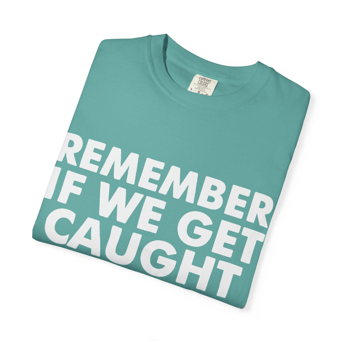 If We Get Caught Funny Quote Comfort Colors T-Shirt