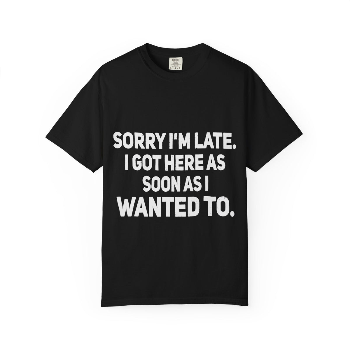 Sorry I'm Late I Got Here When I Wanted Comfort Colors Tee