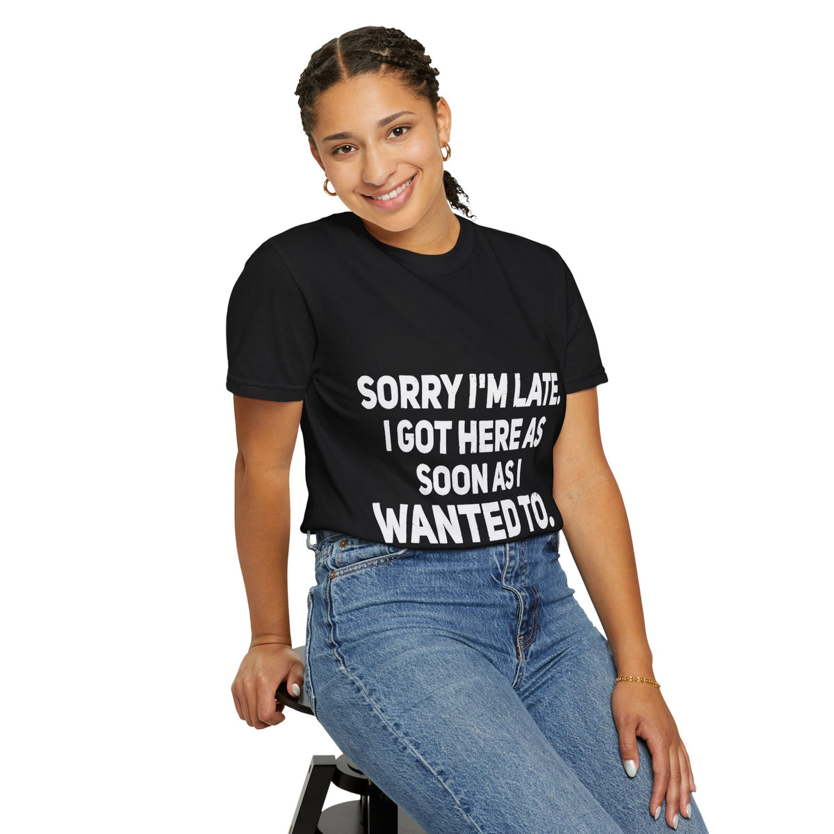 Sorry I'm Late I Got Here When I Wanted Comfort Colors Tee