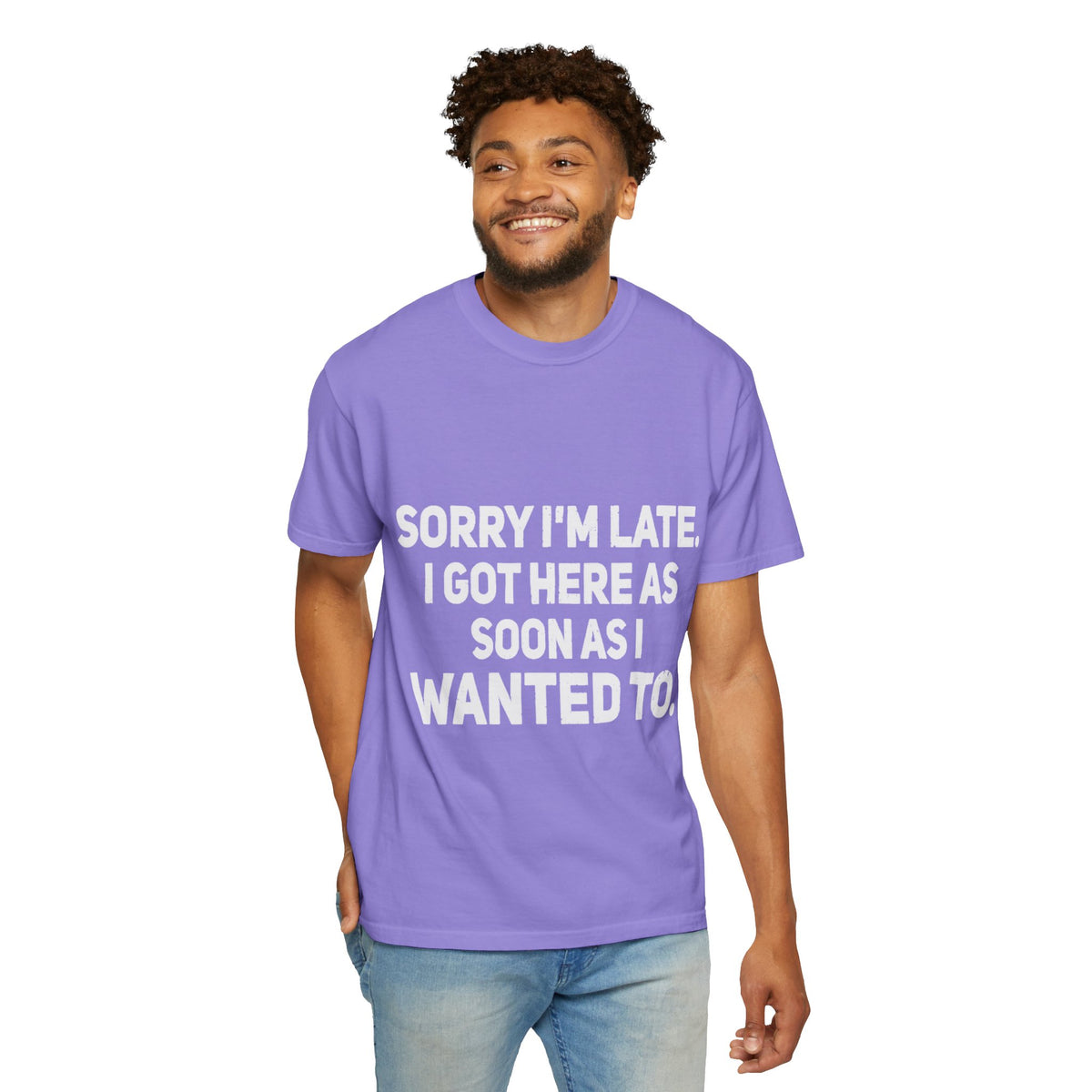 Sorry I'm Late I Got Here When I Wanted Comfort Colors Tee