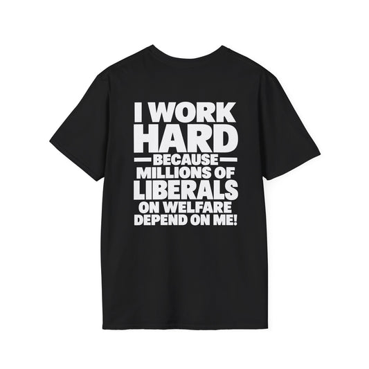 I Work Hard Because Millions of Liberals on Welfare Depend on Me Shirt – Political Satire Tee