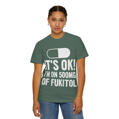 It's OK I'm on 500MG of Fukitol Funny Comfort Colors Tee