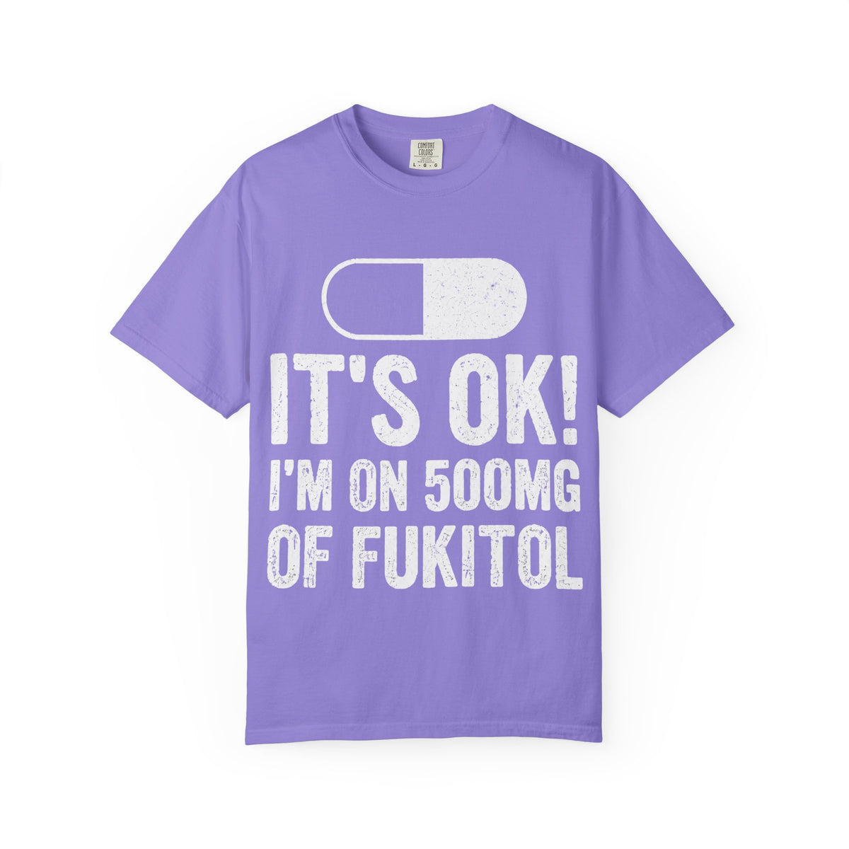 It's OK I'm on 500MG of Fukitol Funny Comfort Colors Tee