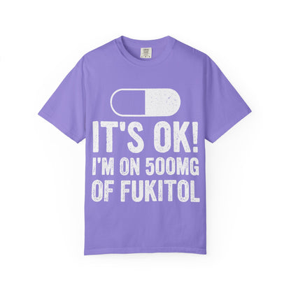 It's OK I'm on 500MG of Fukitol Funny Comfort Colors Tee