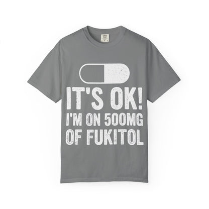 It's OK I'm on 500MG of Fukitol Funny Comfort Colors Tee