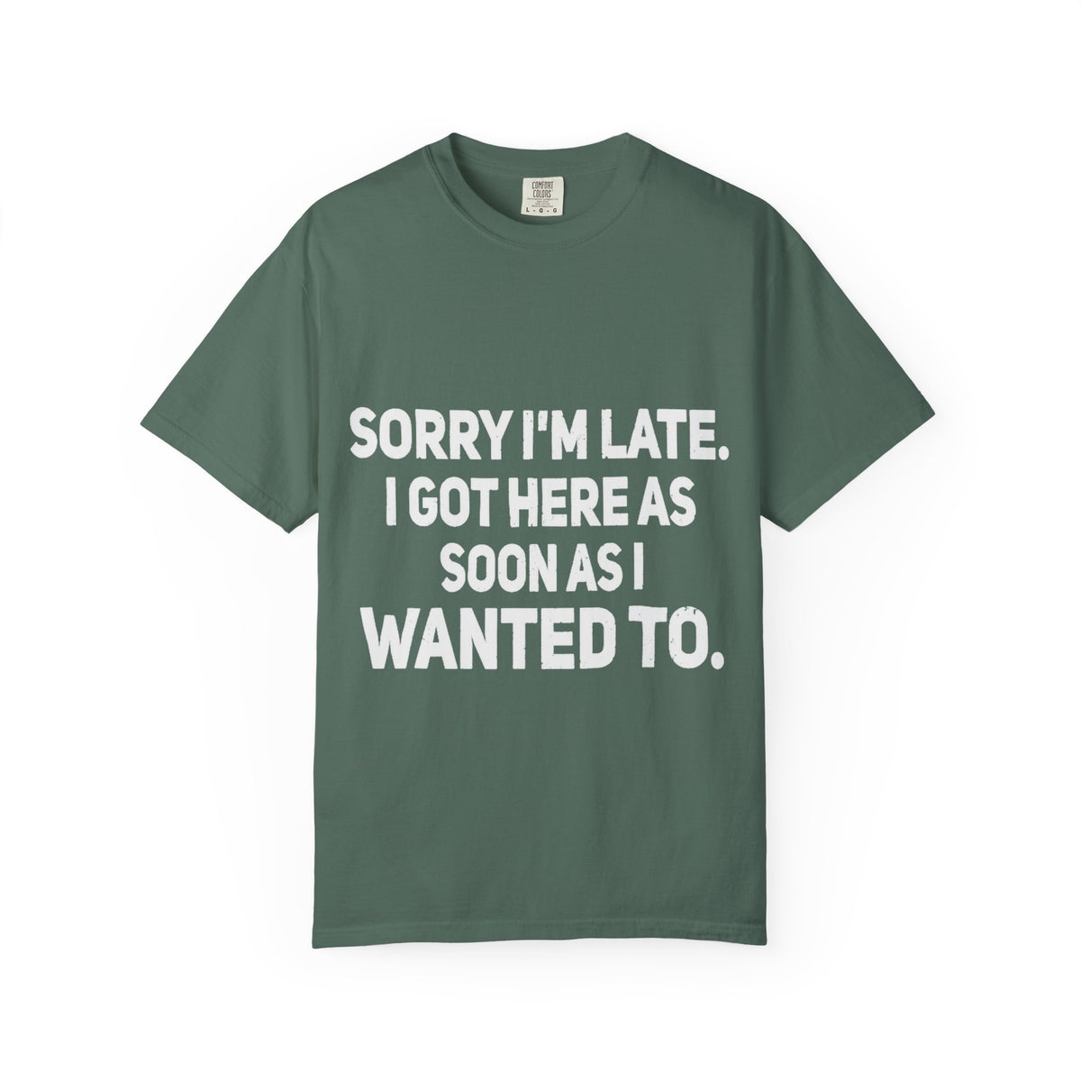 Sorry I'm Late I Got Here When I Wanted Comfort Colors Tee