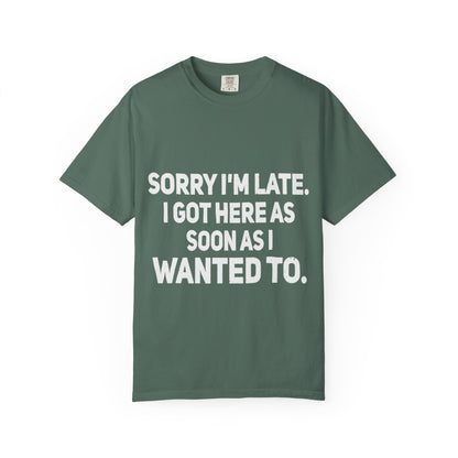 Sorry I'm Late I Got Here When I Wanted Comfort Colors Tee