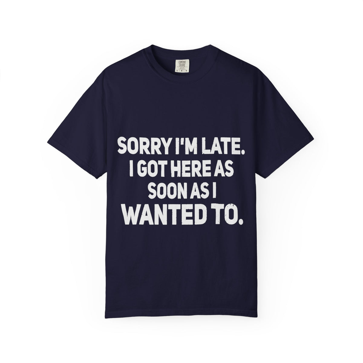 Sorry I'm Late I Got Here When I Wanted Comfort Colors Tee